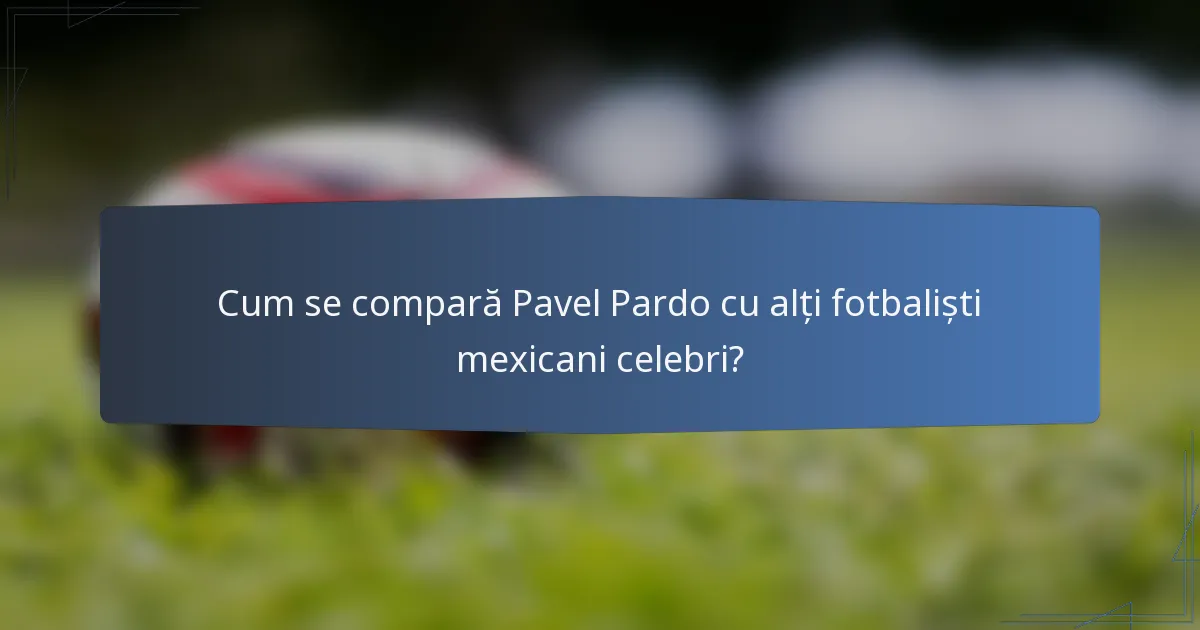 Cum se compară Pavel Pardo cu alți fotbaliști mexicani celebri?