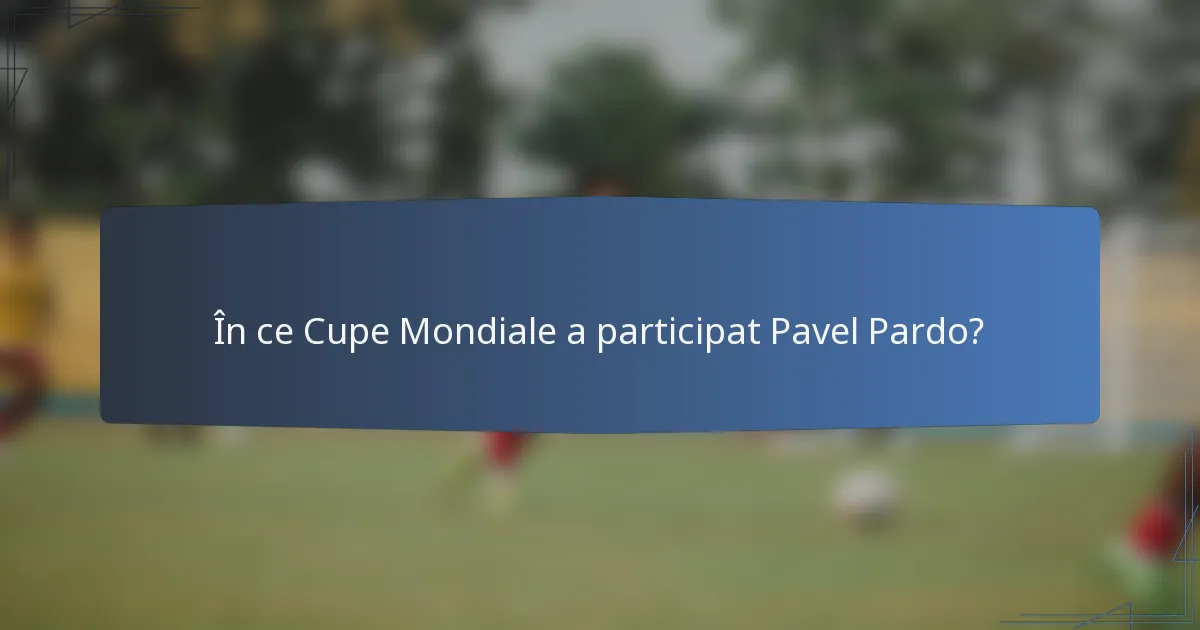 În ce Cupe Mondiale a participat Pavel Pardo?
